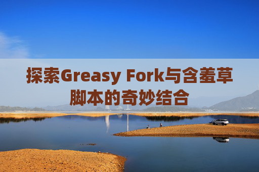 探索Greasy Fork与含羞草脚本的奇妙结合