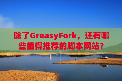 除了GreasyFork，还有哪些值得推荐的脚本网站？